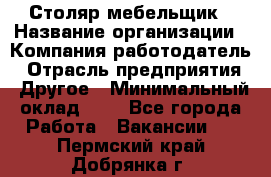 Столяр-мебельщик › Название организации ­ Компания-работодатель › Отрасль предприятия ­ Другое › Минимальный оклад ­ 1 - Все города Работа » Вакансии   . Пермский край,Добрянка г.